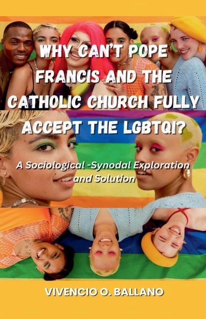 Why Can't Pope Francis and the Catholic Church Fully Accept the LGBTQI?: A  Sociological-Synodal Exploration and Solution