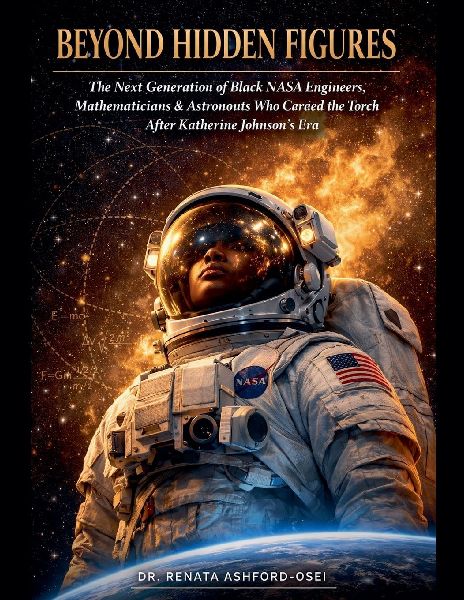BEYOND HIDDEN FIGURES: The Next Generation of Black NASA Engineers, Mathematicians, and Astronauts Who Carried the Torch After Katherine Johnsons Era