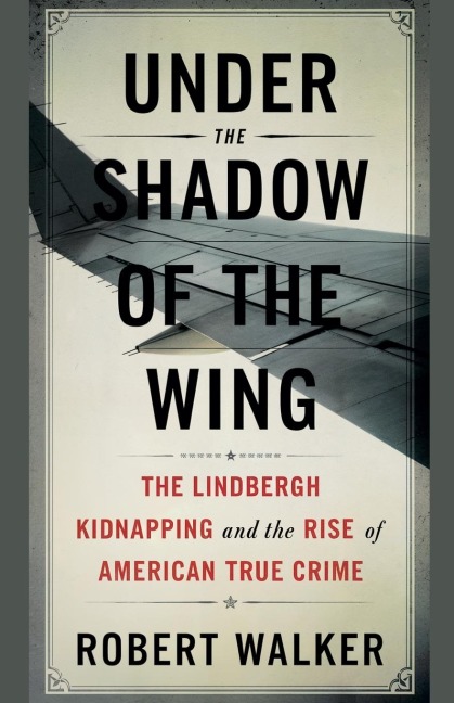 Under the Shadow of the Wing: The Lindbergh Kidnapping and the Rise of American True Crime
