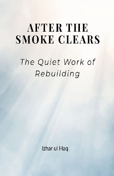 After the Smoke Clears: The quiet work of Rebuilding