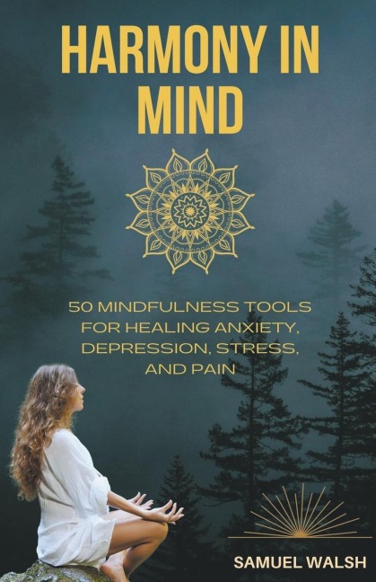 Harmony in Mind 50 Mindfulness Tools for Healing Anxiety, Depression, Stress, and Pain