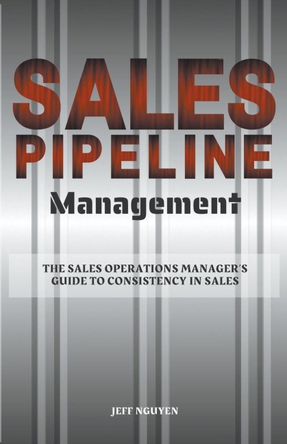 Sales Pipeline Management: The Sales Operations Managers Guide to Consistency in Sales