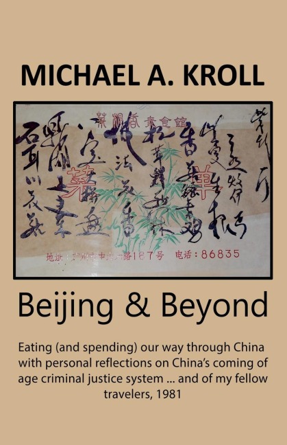 Beijing And Beyond: Eating (And Spending) Our Way Through China, With Personal Reflections On Chinas Coming-Of-Age Criminal Justice System... And Of My Fellow Travelers, 1981