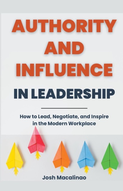 Authority and Influence in Leadership: How to Lead, Negotiate, and Inspire in the Modern Workplace
