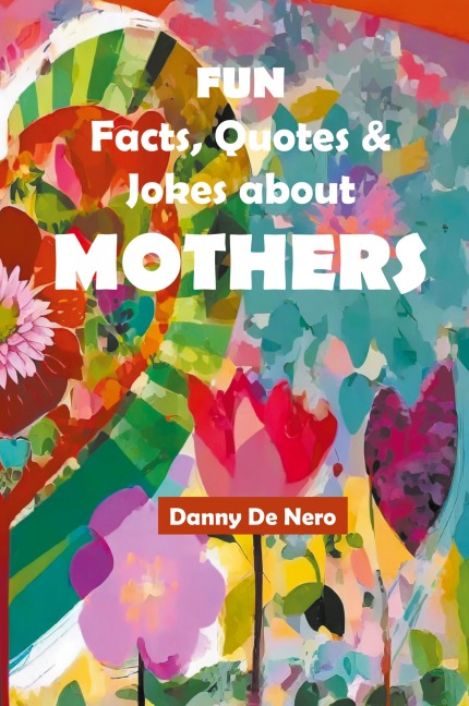 Fun Facts, Quotes and Jokes about Mothers: Intriguing, Amusing and Inspiring Family-Friendly Mother Theme Gift Book