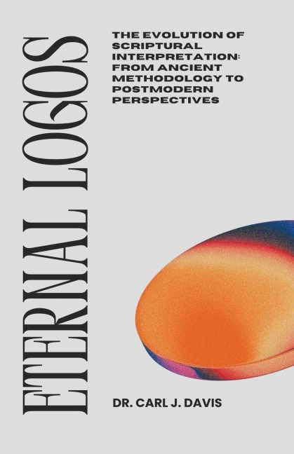 Eternal Logos: The Evolution of Scriptural Interpretation: From Ancient Methodology to Postmodern Perspectives