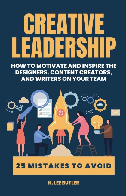 Creative Leadership: How to Motivate and Inspire the Designers, Content Creators, and Writers on Your Team