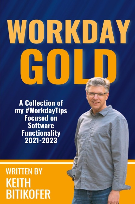 Workday Gold: A Collection of Keith Bitikofers #WorkdayTips Focused on Software Functionality 2021-2023
