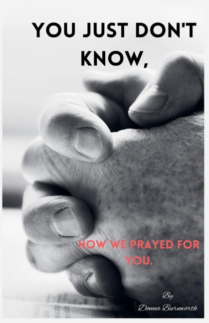 You Just Dont Know, How We Prayed For You.