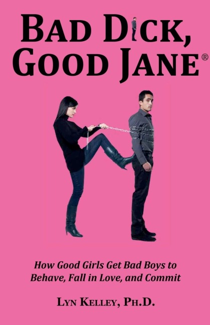 Bad Dick, Good Jane: How Good Girls Get Bad Boys to Behave, Fall in Love and Commit
