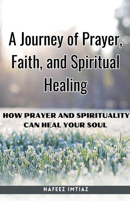 A Journey of Prayer, Faith, and Spiritual Healing: How Prayer and Spirituality Can Heal Your Soul