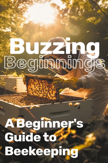 Buzzing Beginnings: A Beginners Guide to Beekeeping