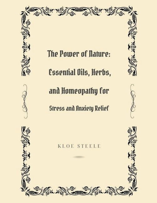 The Power of Nature: Essential Oils, Herbs, and Homeopathy for Stress and Anxiety Relief