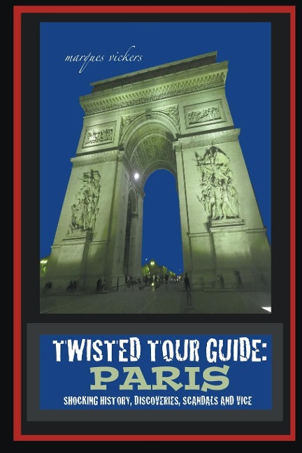 Twisted Tour Guide: Paris : Shocking History, Discoveries, Scandals and Vice