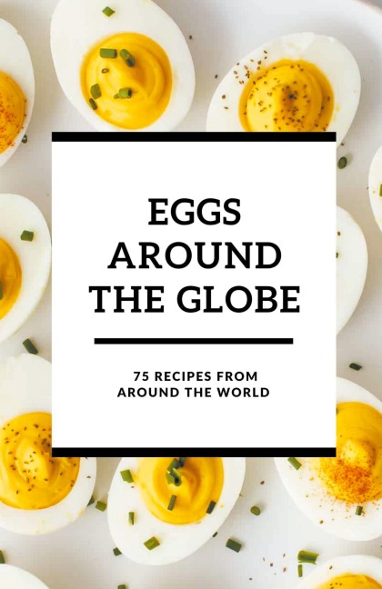 Eggs Around the Globe: 75 Recipes from Around the World