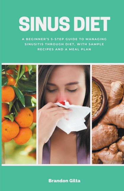 Sinus Diet: A Beginners 5-Step Guide to Managing Sinusitis Through Diet, With Sample Recipes and a Meal Plan