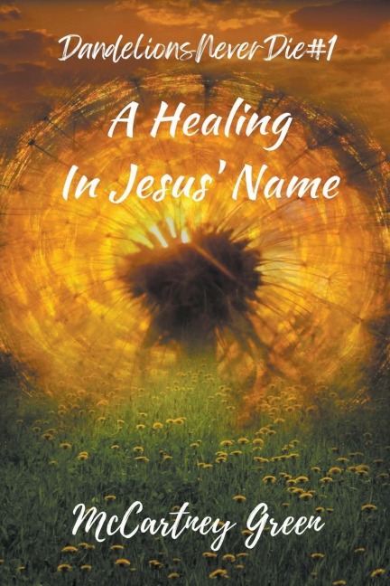 Dandelions Never Die #1 A Healing-In Jesus Name