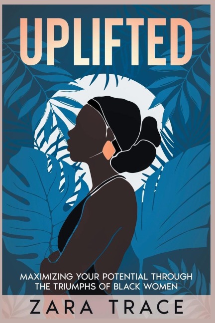 UPLIFTED: Maximizing Your Potential through the Triumphs of Black Women