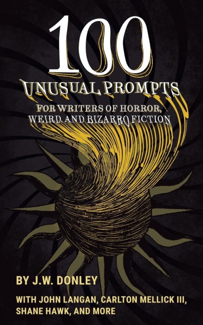 100 Unusual Prompts for Writers of Horror, Weird, and Bizarro Fiction
