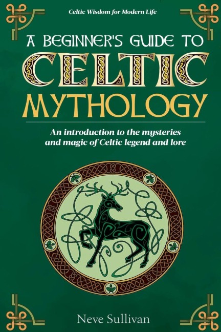 A Beginner's Guide to Celtic Mythology: An Introduction to the Mysteries and Magic of Celtic Legend and Lore