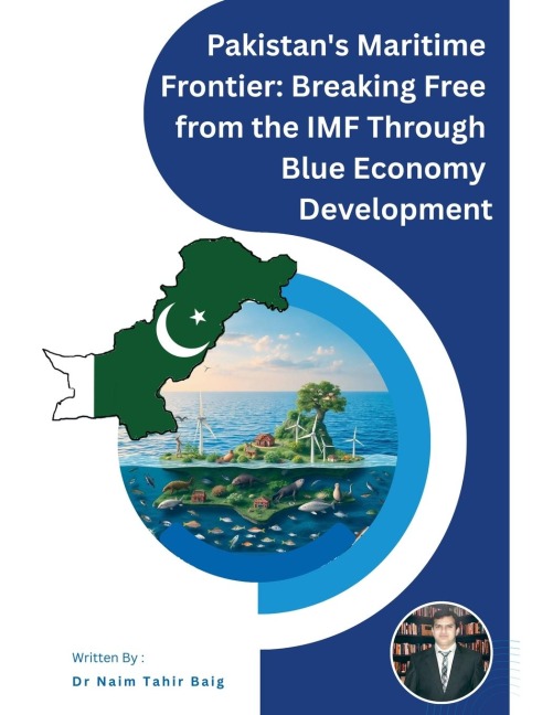 Pakistans Maritime Frontier: Breaking Free from the IMF Through Blue Economy Development