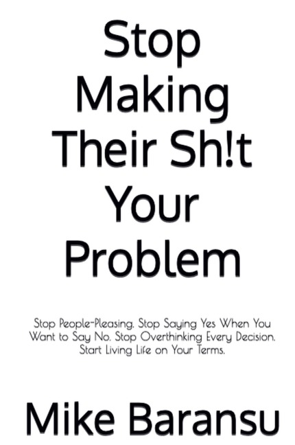 Stop Making Their Sh!t Your Problem: Stop People Pleasing. Stop Saying Yes When You Want To Say No. Stop Overthinking Every Decision. Start Living Life on Your Terms
