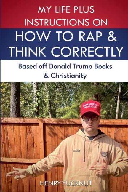 My Life Plus Instructions on How to Think and Rap Correctly: Based Off Donald Trumps Books and Christianity