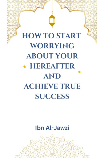 How to Start Worrying about Your Hereafter and Achieve True Success