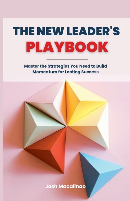 The New Leaders Playbook: Master the Strategies You Need to Build Momentum for Lasting Success