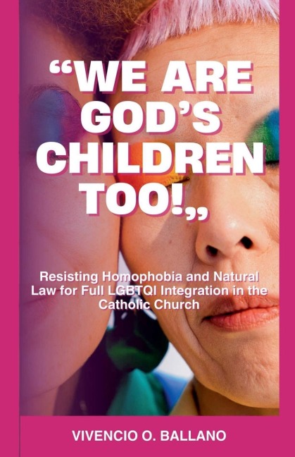 We are Gods Children Too!: Resisting Homophobia and Natural Law for Full LGBTQI Integration in the Catholic Church