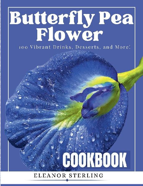 The Butterfly Pea Flower Cookbook: 100 Vibrant Drinks, Desserts, and More!