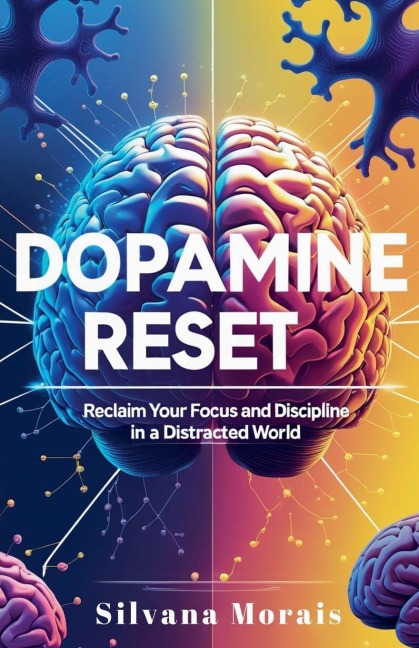 Dopamine Reset: A Short Guide to Reclaim your Focus and Discipline in a Distracted World