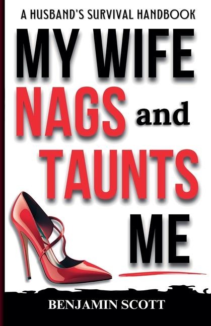 My Wife Nags and Taunts Me: A Husbands Survival Handbook