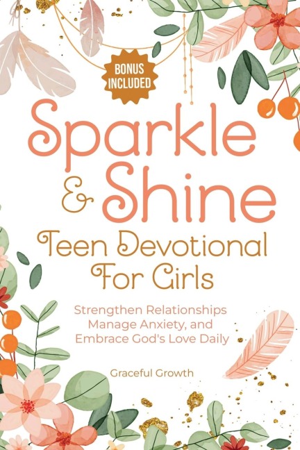 Sparkle & Shine: Teen Devotional for Girls: Strengthen Relationships, Manage Anxiety, and Embrace Gods Love Daily