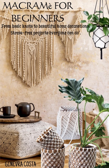 Macramè for beginners, From basic knots to beautiful home decorations: Stress-free projects everyone can do.