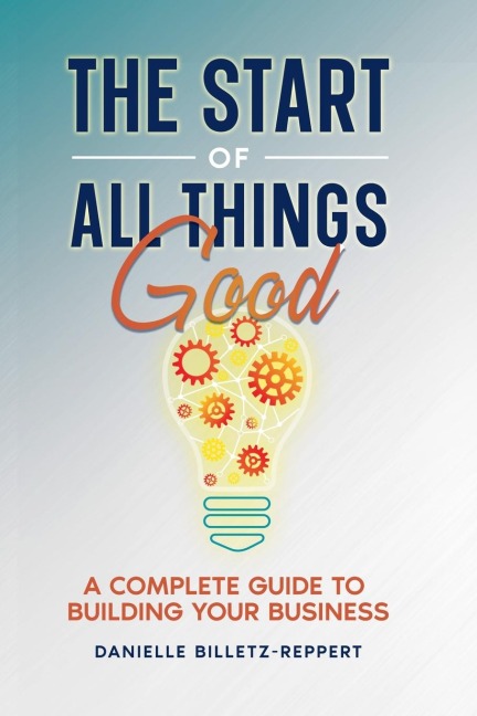 The Start of All Things Good: A Complete Guide to Building Your Business