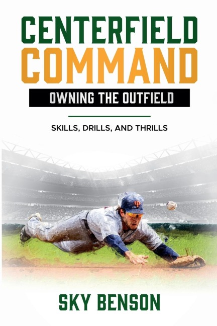 Centerfield Command Owning the Outfield: Skills, Drills, and Thrills (The Ultimate Baseball Mastery Series Mastering Every Position and Aspect of Baseball)