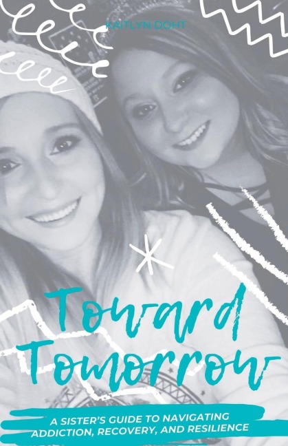 Toward Tomorrow: A Sisters Guide to Navigating Addiction, Recovery, and Resilience