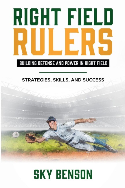 Right Field Rulers Building Defense and Power in Right Field: Strategies, Skills, and Success (The Ultimate Baseball Mastery Series Mastering Every Position and Aspect of Baseball)