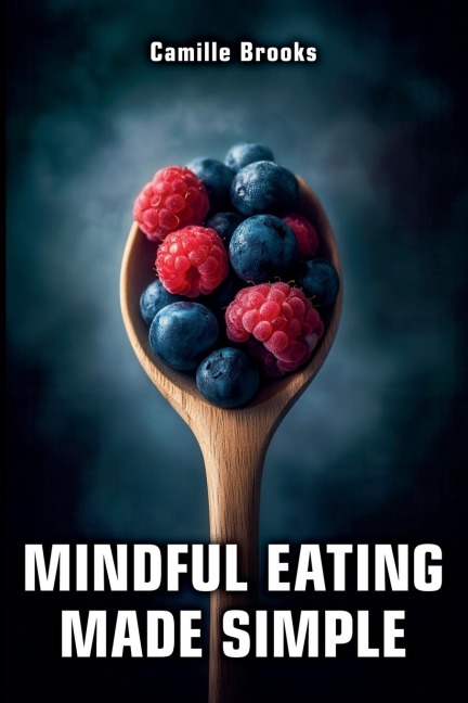 Mindful Eating Made Simple: A Beginners Guide to Eating Intuitively and Nourishing Your Body Without Dieting: Discover How to Enjoy Every Meal, Stop Emotional Eating, and Feel Your Best