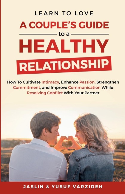 Learn to Love: A Couples Guide to a Healthy Relationship: How to Cultivate Intimacy, Enhance Passion, Strengthen Commitment, and Improve Communication While Resolving Conflict With Your Partner