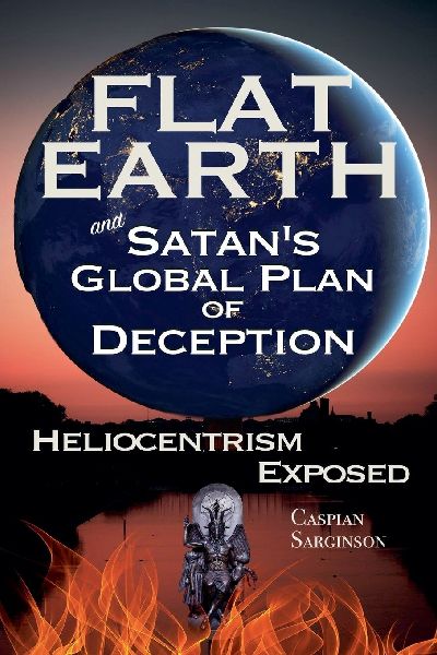 Flat Earth and Satans Global Plan of Deception: Heliocentrism Exposed
