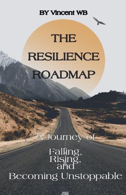 The Resilience Roadmap; A Journey of Falling, Rising, and Becoming Unstoppable