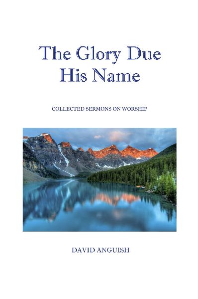 The Glory Due His Name: Collected Sermons on Worship