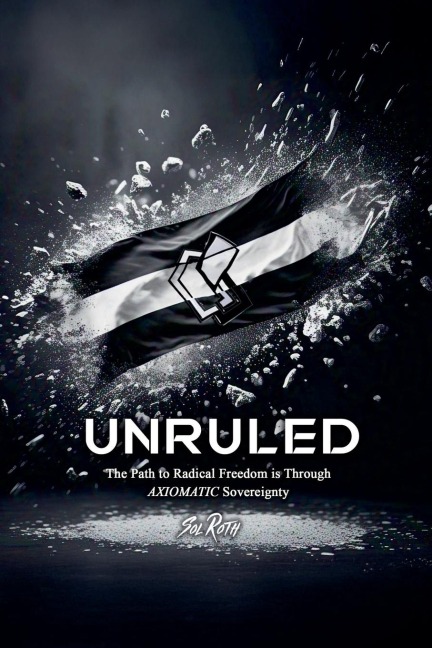 Unruled: the Path to Radical Freedom is Through Axiomatic Sovereignty