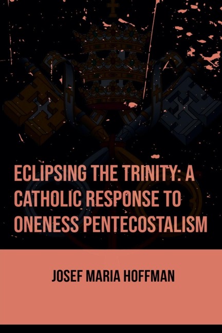 Eclipsing The Trinity: A Catholic Response To Oneness Pentecostalism