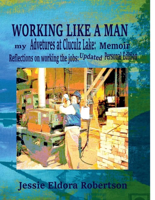 Working Like A Man: my Adventures at Cluculz Lake:  Memoir Relections on working the jobs: Updated Personal Edition