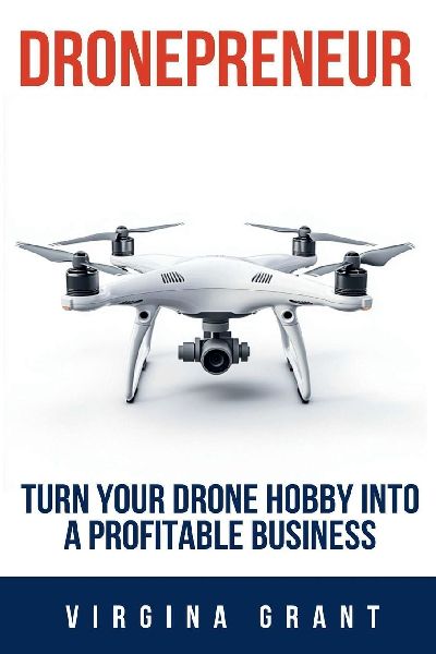Dronepreneur: Turn Your Drone Hobby into a Profitable Business