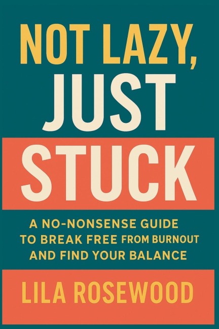 Not Lazy, Just Stuck" A No-Nonsense Guide to Break Free from Burnout and Find Your Balance