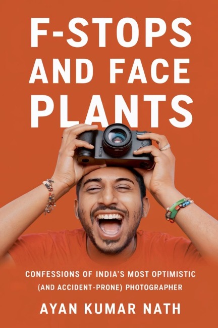 F - Stops and Face Plants - Confessions of Indias Most Optimistic (And Accident - Prone) Photographer